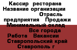 Кассир  ресторана › Название организации ­ Maximilian's › Отрасль предприятия ­ Продажи › Минимальный оклад ­ 15 000 - Все города Работа » Вакансии   . Ставропольский край,Ставрополь г.